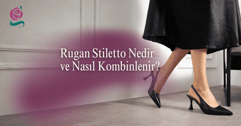 Rugan Stiletto Nedir ve Nasıl Kombinlenir?